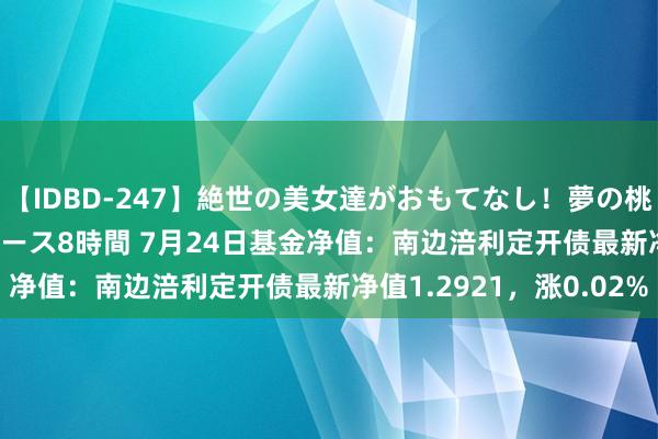 【IDBD-247】絶世の美女達がおもてなし！夢の桃源郷 IP風俗街 VIPコース8時間 7月24日基金净值：南边涪利定开债最新净值1.2921，涨0.02%