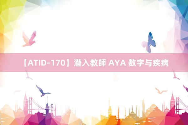 【ATID-170】潜入教師 AYA 数字与疾病