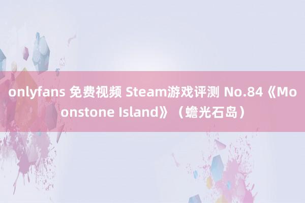 onlyfans 免费视频 Steam游戏评测 No.84《Moonstone Island》（蟾光石岛）