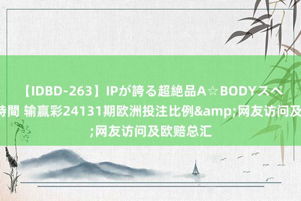 【IDBD-263】IPが誇る超絶品A☆BODYスペシャル8時間 输赢彩24131期欧洲投注比例&网友访问及欧赔总汇