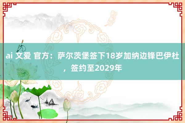 ai 文爱 官方：萨尔茨堡签下18岁加纳边锋巴伊杜，签约至2029年