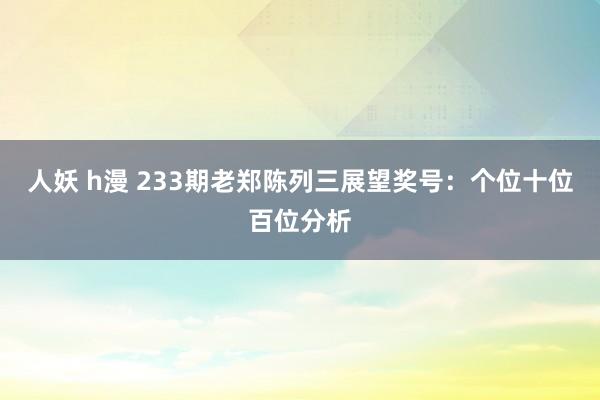 人妖 h漫 233期老郑陈列三展望奖号：个位十位百位分析