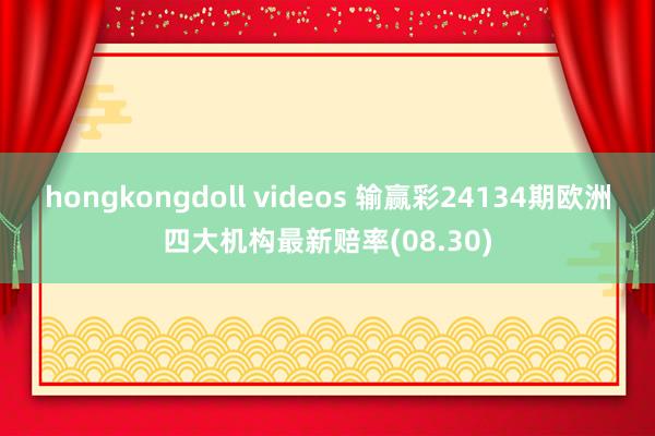 hongkongdoll videos 输赢彩24134期欧洲四大机构最新赔率(08.30)