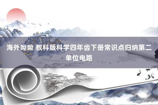 海外呦呦 教科版科学四年齿下册常识点归纳第二单位电路